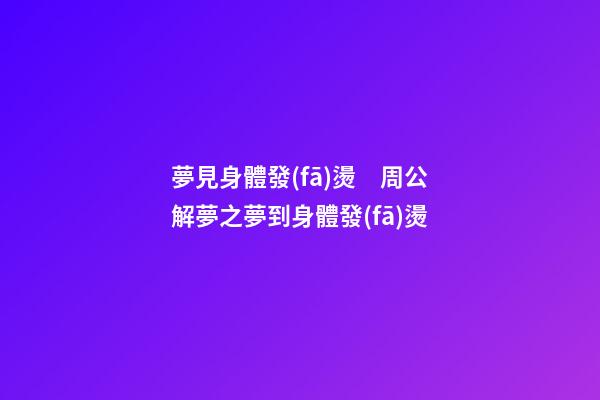 夢見身體發(fā)燙　周公解夢之夢到身體發(fā)燙